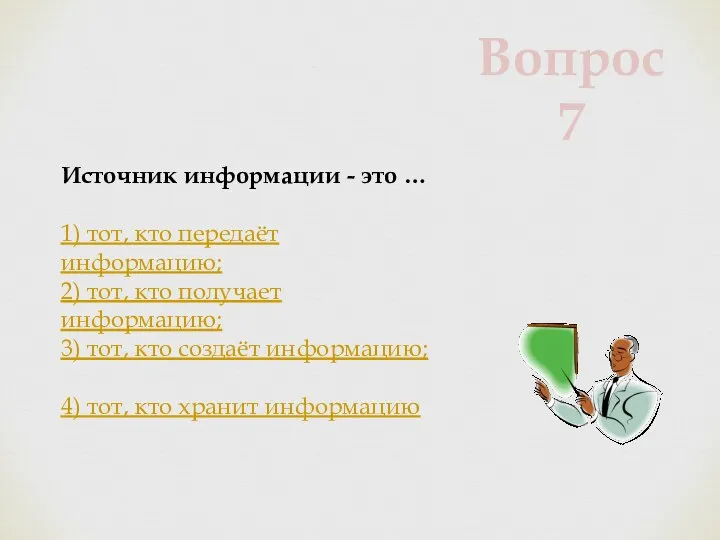 Источник информации - это … 1) тот, кто передаёт информацию; 2)