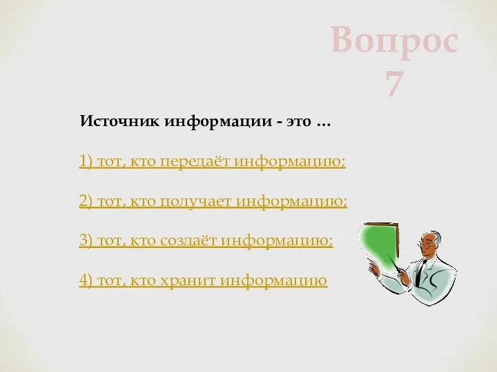 Источник информации - это … 1) тот, кто передаёт информацию; 2)