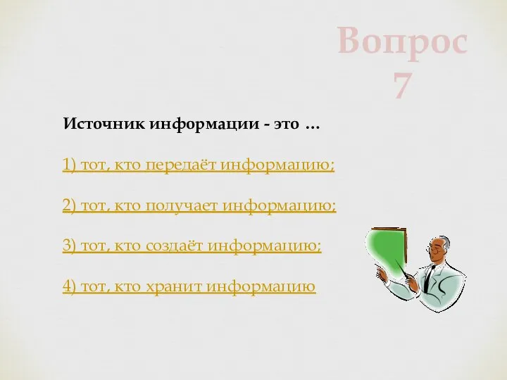 Источник информации - это … 1) тот, кто передаёт информацию; 2)