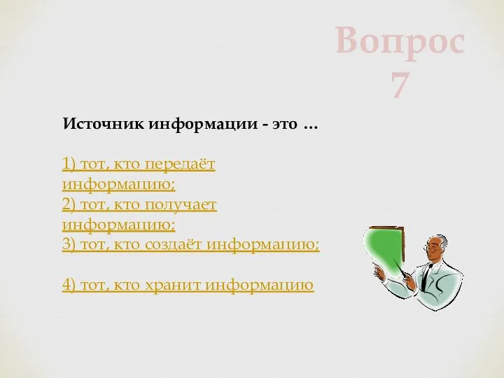 Источник информации - это … 1) тот, кто передаёт информацию; 2)