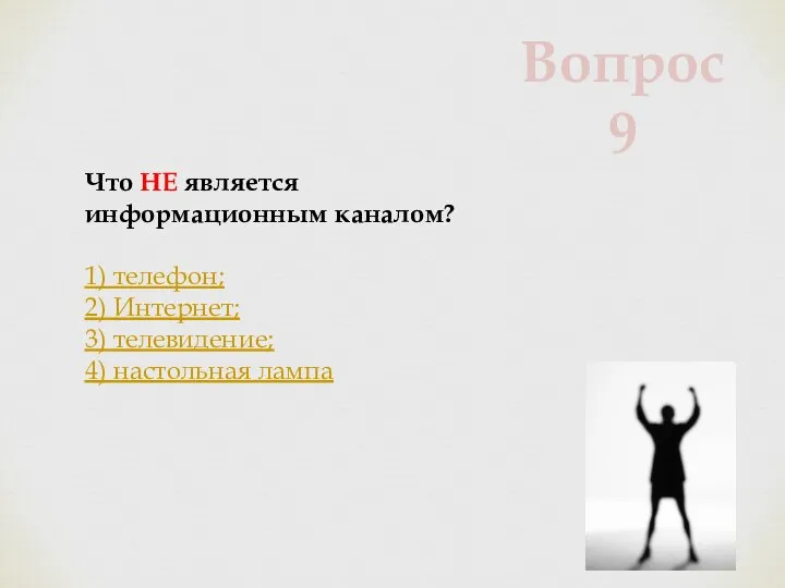 Что НЕ является информационным каналом? 1) телефон; 2) Интернет; 3) телевидение; 4) настольная лампа Вопрос 9