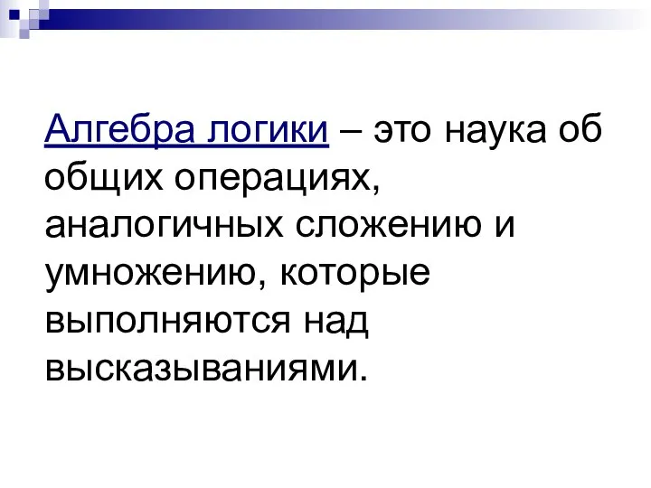 Алгебра логики – это наука об общих операциях, аналогичных сложению и умножению, которые выполняются над высказываниями.