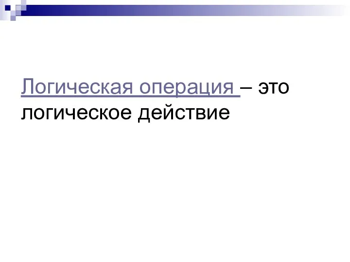 Логическая операция – это логическое действие