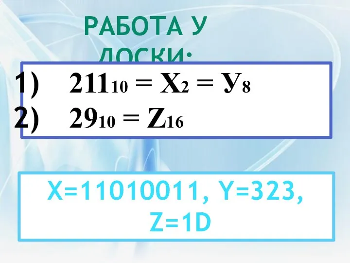 РАБОТА У ДОСКИ: 21110 = Х2 = У8 2910 = Z16 X=11010011, Y=323, Z=1D