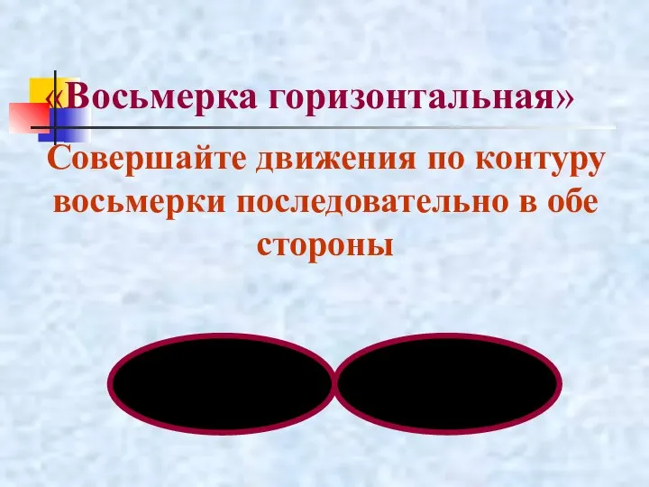 «Восьмерка горизонтальная» Совершайте движения по контуру восьмерки последовательно в обе стороны