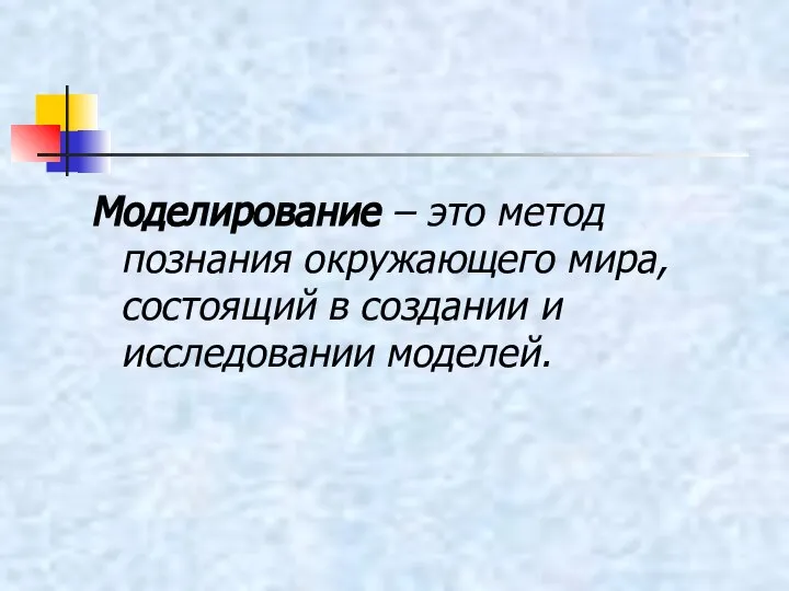 Моделирование – это метод познания окружающего мира, состоящий в создании и исследовании моделей.