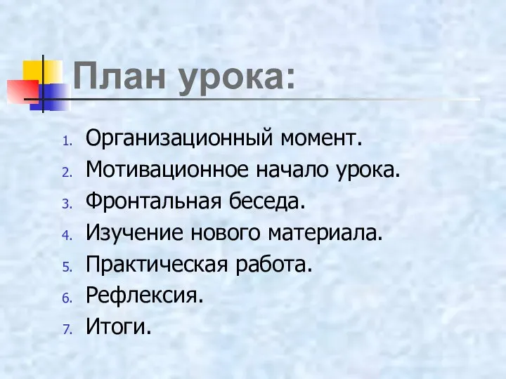 Организационный момент. Мотивационное начало урока. Фронтальная беседа. Изучение нового материала. Практическая работа. Рефлексия. Итоги. План урока: