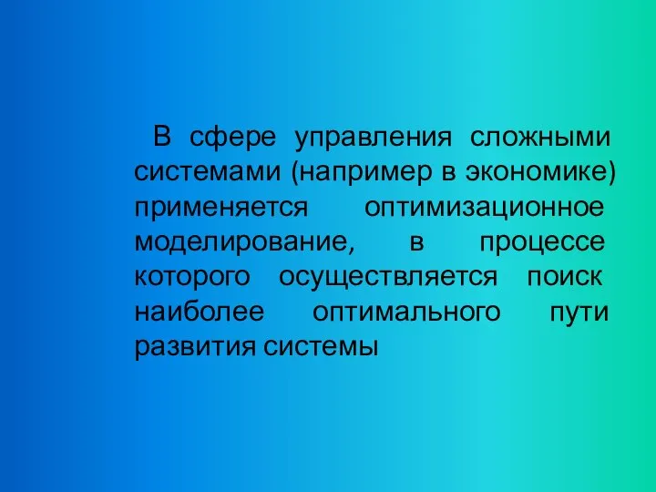 В сфере управления сложными системами (например в экономике) применяется оптимизационное моделирование,