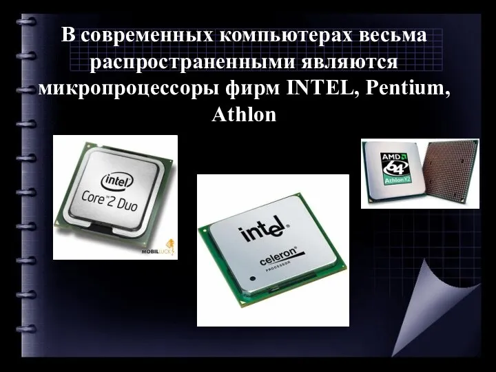 В современных компьютерах весьма распространенными являются микропроцессоры фирм INTEL, Pentium, Athlon