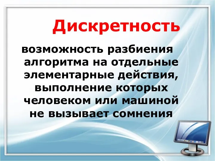 Дискретность возможность разбиения алгоритма на отдельные элементарные действия, выполнение которых человеком или машиной не вызывает сомнения