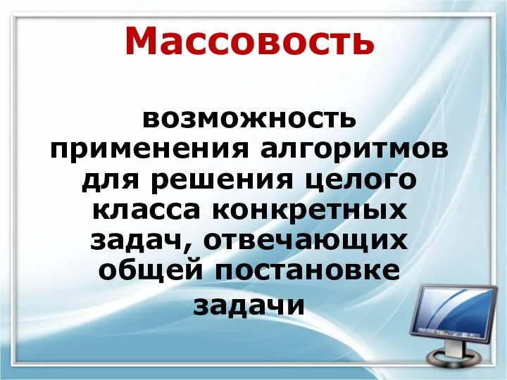 Массовость возможность применения алгоритмов для решения целого класса конкретных задач, отвечающих общей постановке задачи