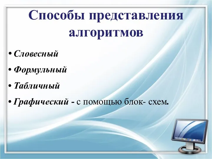 Способы представления алгоритмов Словесный Формульный Табличный Графический - с помощью блок- схем.