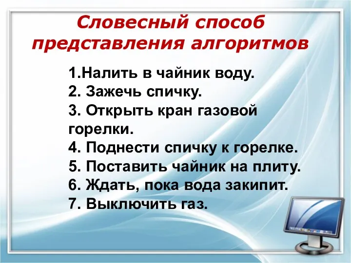 1.Налить в чайник воду. 2. Зажечь спичку. 3. Открыть кран газовой