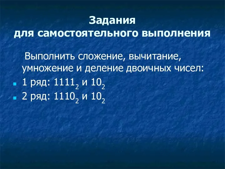 Задания для самостоятельного выполнения Выполнить сложение, вычитание, умножение и деление двоичных