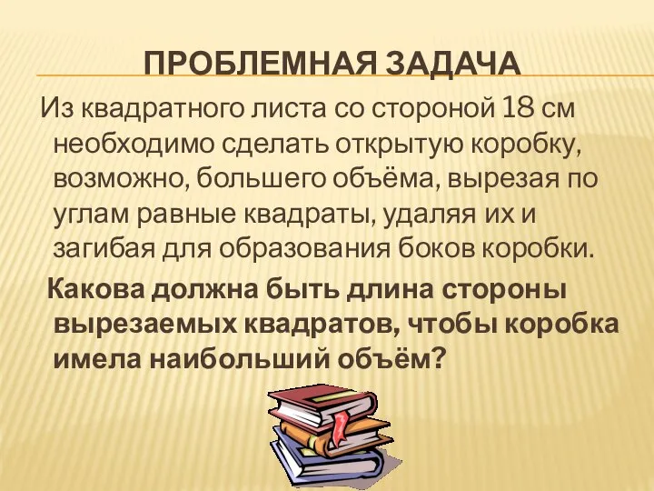 ПРОБЛЕМНАЯ ЗАДАЧА Из квадратного листа со стороной 18 см необходимо сделать