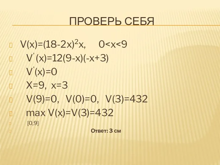 ПРОВЕРЬ СЕБЯ V(x)=(18-2x)2x, 0 V' (x)=12(9-x)(-x+3) V'(x)=0 X=9, x=3 V(9)=0, V(0)=0,