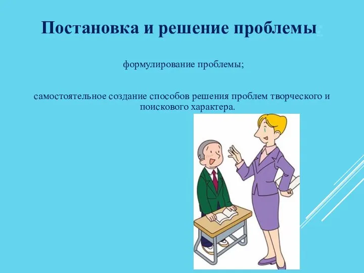 Постановка и решение проблемы: формулирование проблемы; самостоятельное создание способов решения проблем творческого и поискового характера.