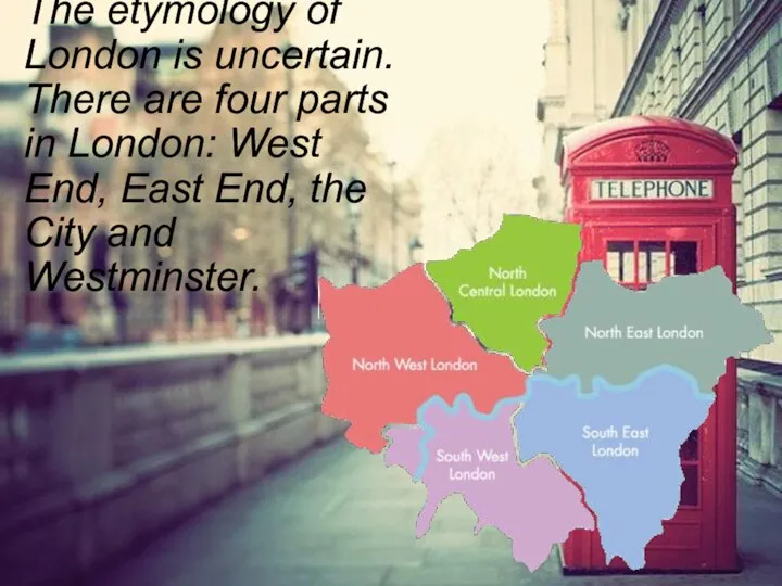 The etymology of London is uncertain. There are four parts in