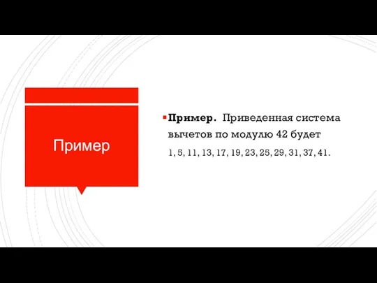 Пример Пример. Приведенная система вычетов по модулю 42 будет 1, 5,