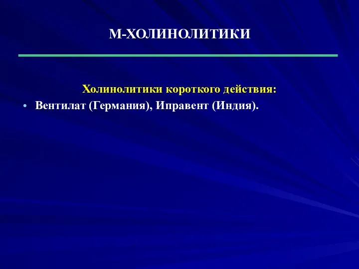 М-ХОЛИНОЛИТИКИ Холинолитики короткого действия: Вентилат (Германия), Иправент (Индия).