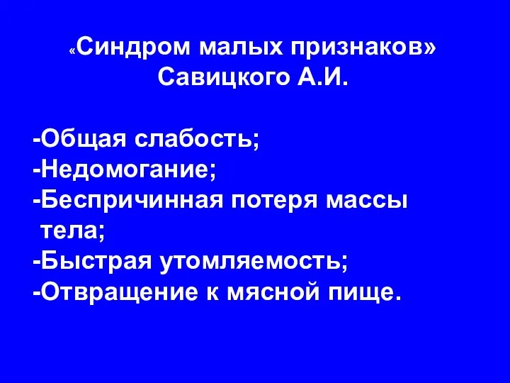 «Синдром малых признаков» Савицкого А.И. Общая слабость; Недомогание; Беспричинная потеря массы