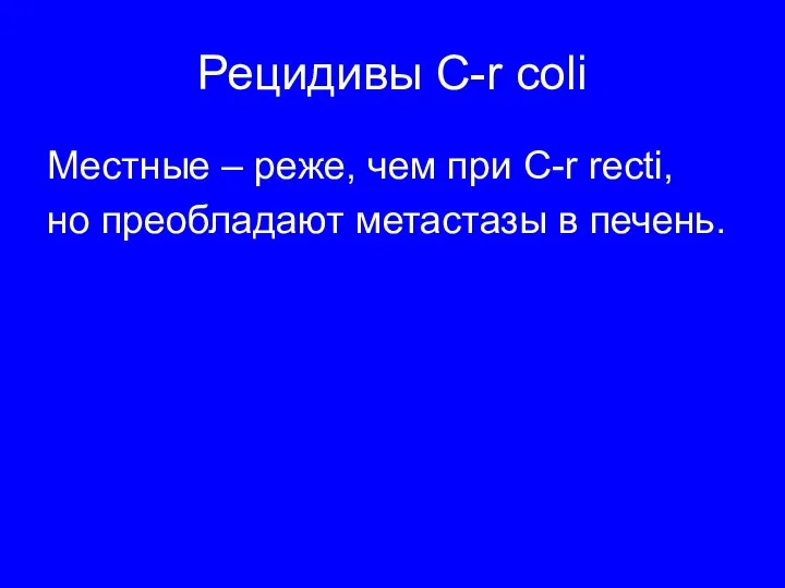 Рецидивы C-r coli Местные – реже, чем при C-r recti, но преобладают метастазы в печень.