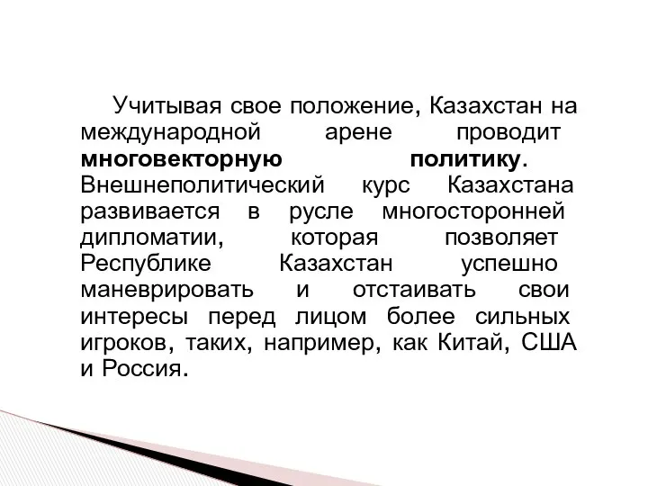 Учитывая свое положение, Казахстан на международной арене проводит многовекторную политику. Внешнеполитический