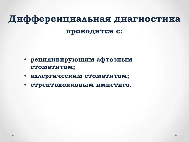 Дифференциальная диагностика проводится с: рецидивирующим афтозным стоматитом; аллергическим стоматитом; стрептококковым импетиго.