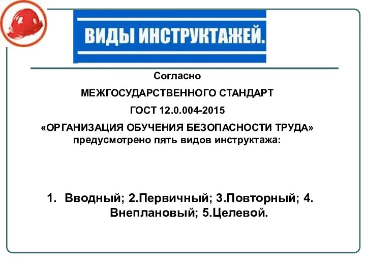 Согласно МЕЖГОСУДАРСТВЕННОГО СТАНДАРТ ГОСТ 12.0.004-2015 «ОРГАНИЗАЦИЯ ОБУЧЕНИЯ БЕЗОПАСНОСТИ ТРУДА» предусмотрено пять