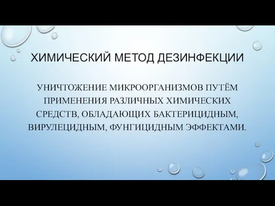 ХИМИЧЕСКИЙ МЕТОД ДЕЗИНФЕКЦИИ УНИЧТОЖЕНИЕ МИКРООРГАНИЗМОВ ПУТЁМ ПРИМЕНЕНИЯ РАЗЛИЧНЫХ ХИМИЧЕСКИХ СРЕДСТВ, ОБЛАДАЮЩИХ БАКТЕРИЦИДНЫМ, ВИРУЛЕЦИДНЫМ, ФУНГИЦИДНЫМ ЭФФЕКТАМИ.