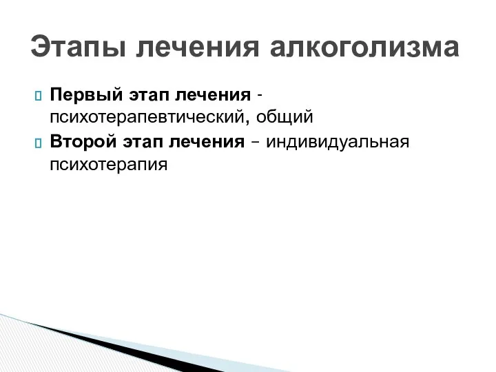 Первый этап лечения - психотерапевтический, общий Второй этап лечения – индивидуальная психотерапия Этапы лечения алкоголизма