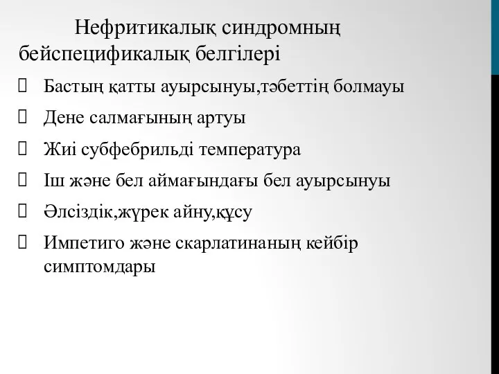 Нефритикалық синдромның бейспецификалық белгілері Бастың қатты ауырсынуы,тәбеттің болмауы Дене салмағының артуы