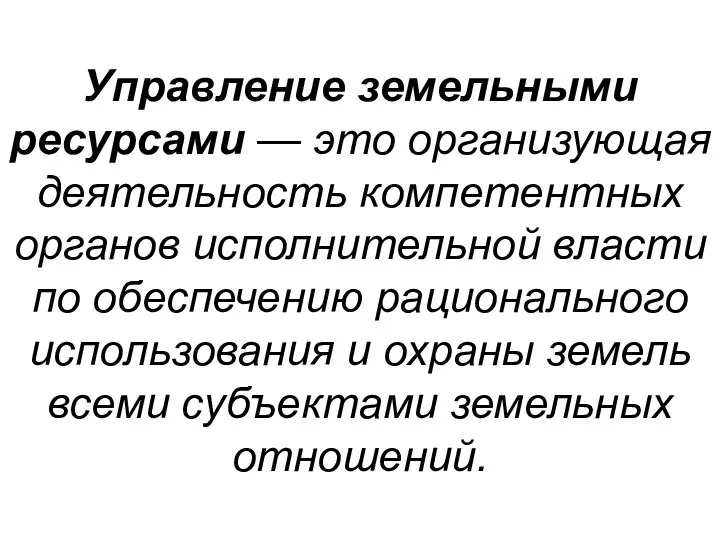 Управление земельными ресурсами — это организующая деятельность компетентных органов исполнительной власти