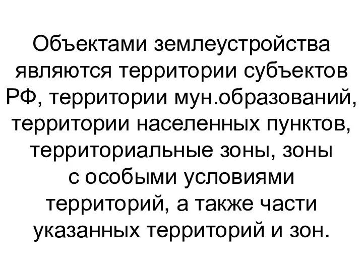 Объектами землеустройства являются территории субъектов РФ, территории мун.образований, территории населенных пунктов,