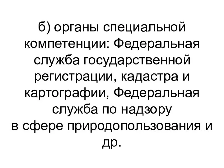 б) органы специальной компетенции: Федеральная служба государственной регистрации, кадастра и картографии,