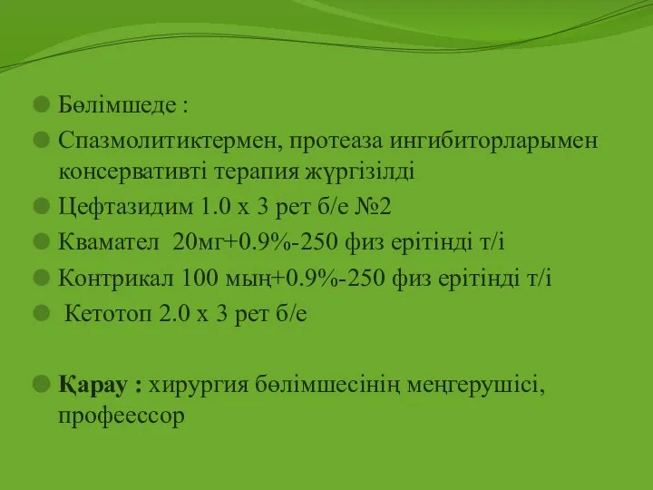 Бөлімшеде : Спазмолитиктермен, протеаза ингибиторларымен консервативті терапия жүргізілді Цефтазидим 1.0 х