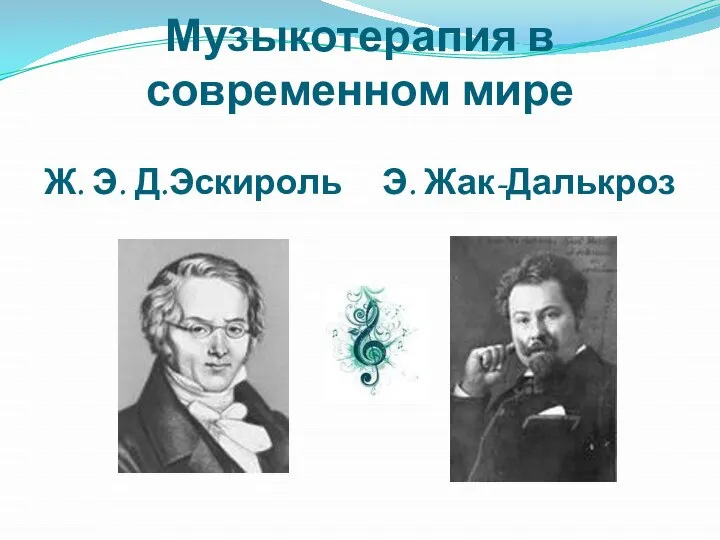 Музыкотерапия в современном мире Ж. Э. Д.Эскироль Э. Жак-Далькроз