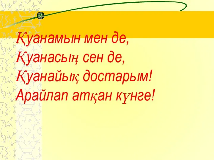 Қуанамын мен де, Қуанасың сен де, Қуанайық достарым! Арайлап атқан күнге!