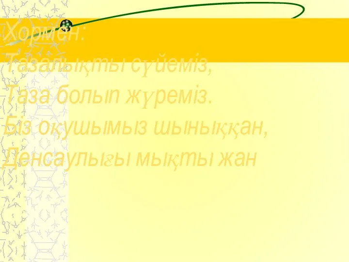 Хормен: Тазалықты сүйеміз, Таза болып жүреміз. Біз оқушымыз шыныққан, Денсаулығы мықты жан