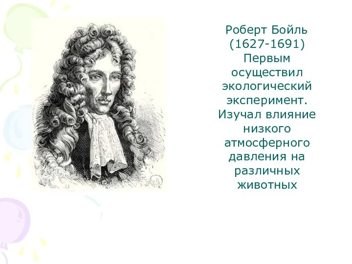 Роберт Бойль (1627-1691) Первым осуществил экологический эксперимент. Изучал влияние низкого атмосферного давления на различных животных