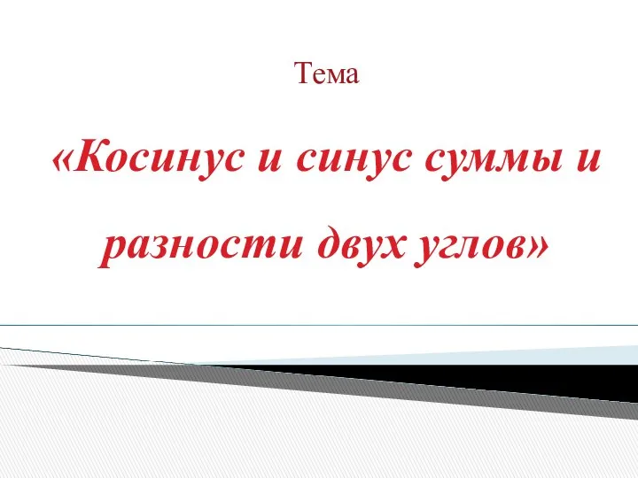 Тема «Косинус и синус суммы и разности двух углов»