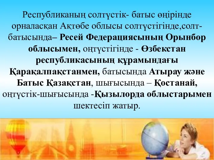 Республиканың солтүстік- батыс өңірінде орналасқан Ақтөбе облысы солтүстігінде,солт-батысында– Ресей Федерациясының Орынбор