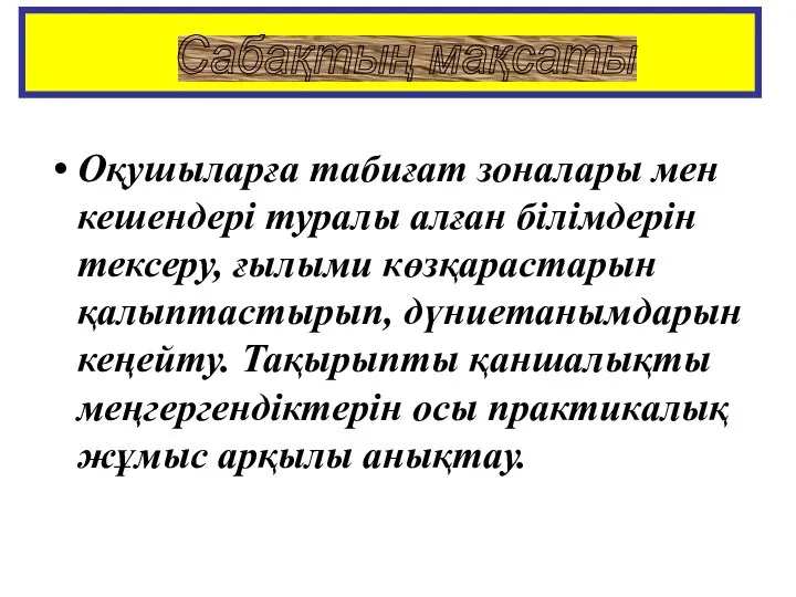 Сабақтың мақсаты Оқушыларға табиғат зоналары мен кешендері туралы алған білімдерін тексеру,