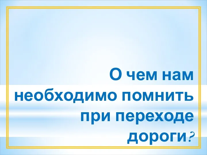 О чем нам необходимо помнить при переходе дороги?