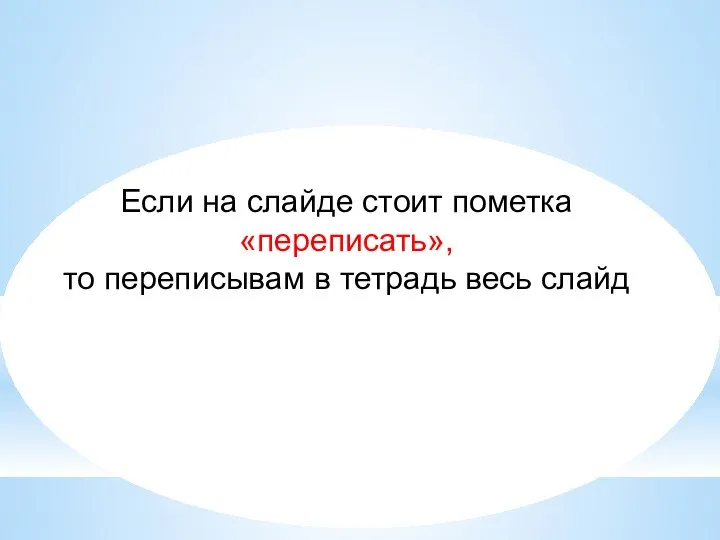 Если на слайде стоит пометка «переписать», то переписывам в тетрадь весь слайд