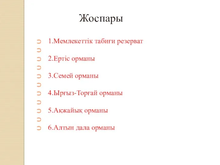 Жоспары 1.Мемлекеттiк табиғи резерват 2.Ертіс орманы 3.Семей орманы 4.Ырғыз-Торғай орманы 5.Ақжайық орманы 6.Алтын дала орманы