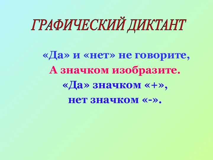 «Да» и «нет» не говорите, А значком изобразите. «Да» значком «+», нет значком «-». ГРАФИЧЕСКИЙ ДИКТАНТ