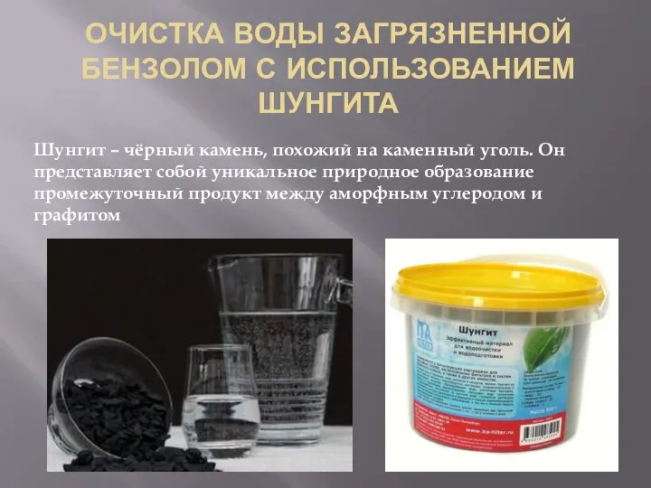 ОЧИСТКА ВОДЫ ЗАГРЯЗНЕННОЙ БЕНЗОЛОМ С ИСПОЛЬЗОВАНИЕМ ШУНГИТА Шунгит – чёрный камень,