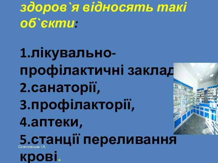 До закладів охорони здоров`я відносять такі об`єкти: 1.лікувально-профілактичні заклади, 2.санаторії, 3.профілакторії,