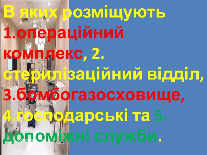 В яких розміщують 1.операційний комплекс, 2.стерилізаційний відділ, 3.бомбогазосховище, 4.господарські та 5.допоміжні служби. Соколовська І.А.